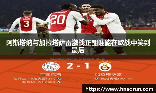 阿斯塔纳与加拉塔萨雷激战正酣谁能在欧战中笑到最后