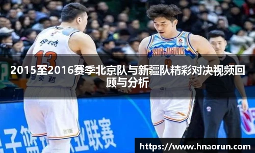 2015至2016赛季北京队与新疆队精彩对决视频回顾与分析